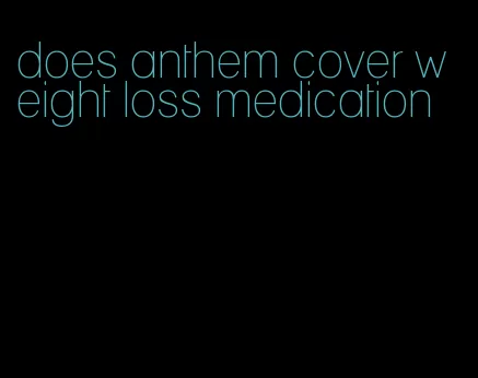 does anthem cover weight loss medication