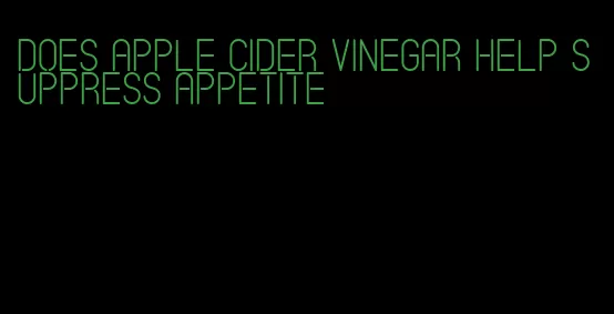 does apple cider vinegar help suppress appetite