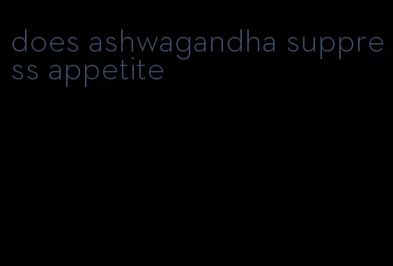 does ashwagandha suppress appetite
