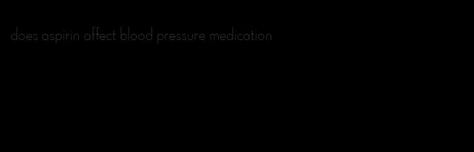 does aspirin affect blood pressure medication