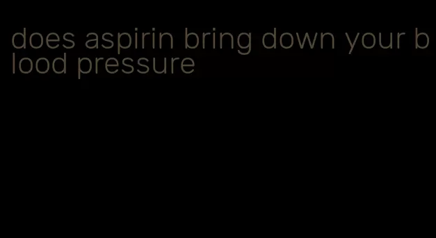 does aspirin bring down your blood pressure