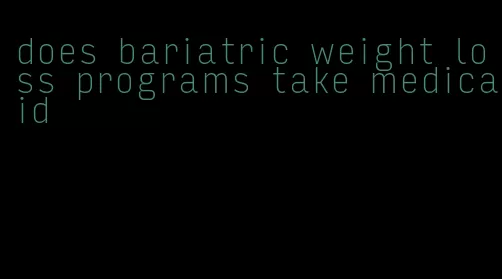 does bariatric weight loss programs take medicaid