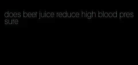 does beet juice reduce high blood pressure