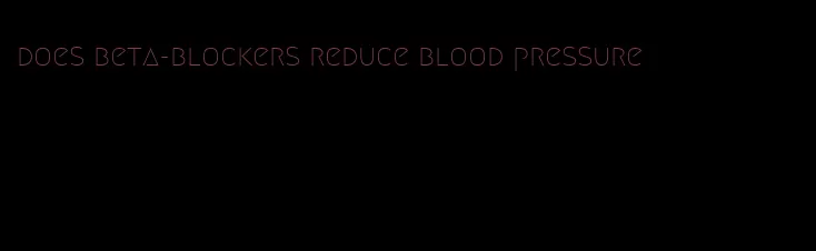 does beta-blockers reduce blood pressure