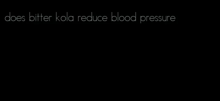 does bitter kola reduce blood pressure