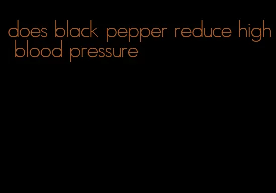 does black pepper reduce high blood pressure
