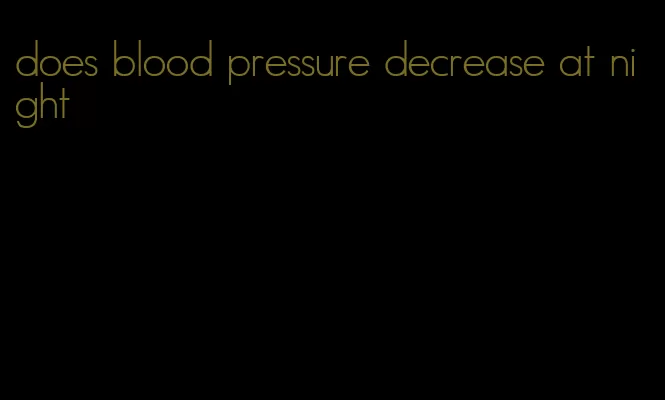 does blood pressure decrease at night