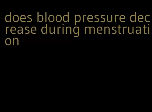 does blood pressure decrease during menstruation