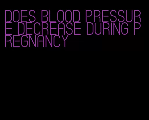 does blood pressure decrease during pregnancy