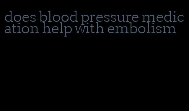 does blood pressure medication help with embolism