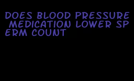 does blood pressure medication lower sperm count