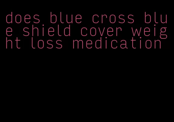 does blue cross blue shield cover weight loss medication