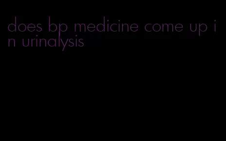does bp medicine come up in urinalysis