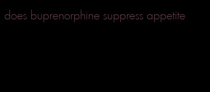 does buprenorphine suppress appetite
