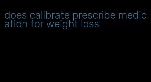 does calibrate prescribe medication for weight loss