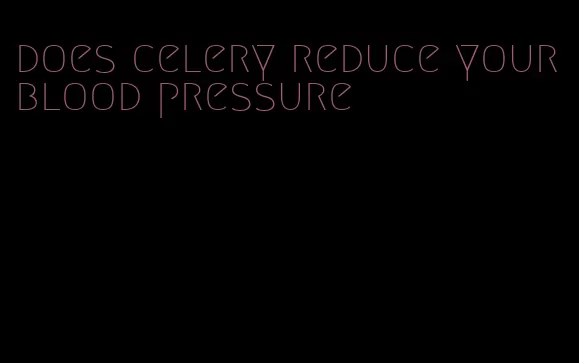 does celery reduce your blood pressure