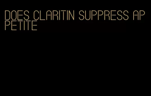 does claritin suppress appetite