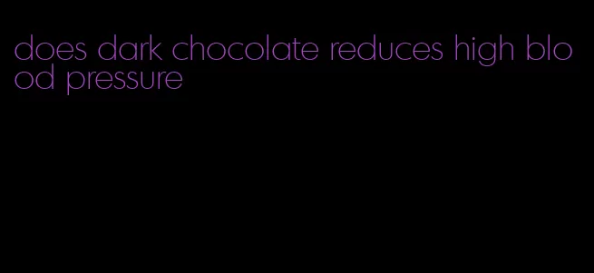 does dark chocolate reduces high blood pressure