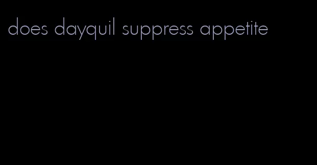 does dayquil suppress appetite