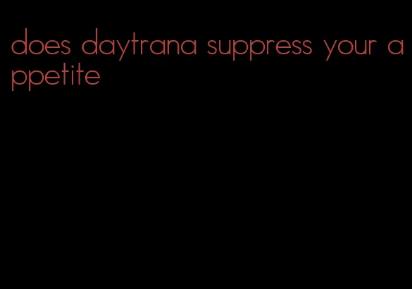 does daytrana suppress your appetite