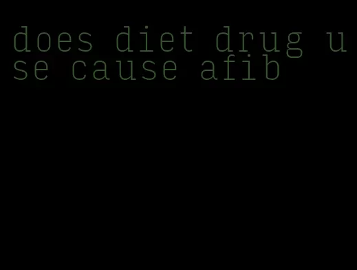 does diet drug use cause afib