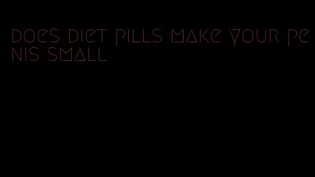 does diet pills make your penis small