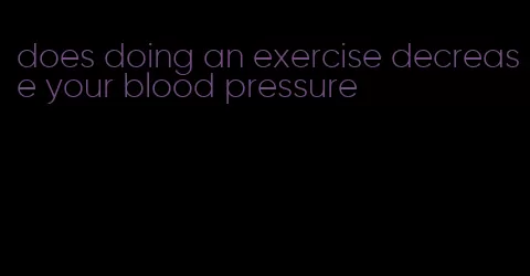 does doing an exercise decrease your blood pressure