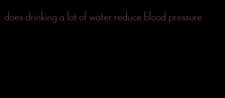 does drinking a lot of water reduce blood pressure