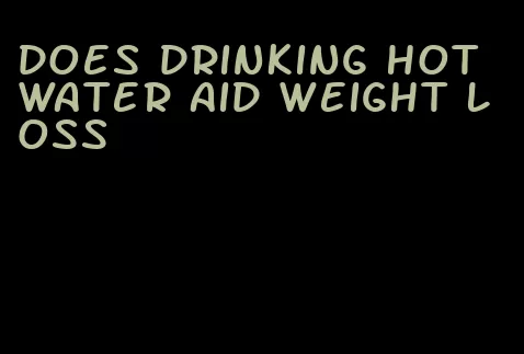 does drinking hot water aid weight loss