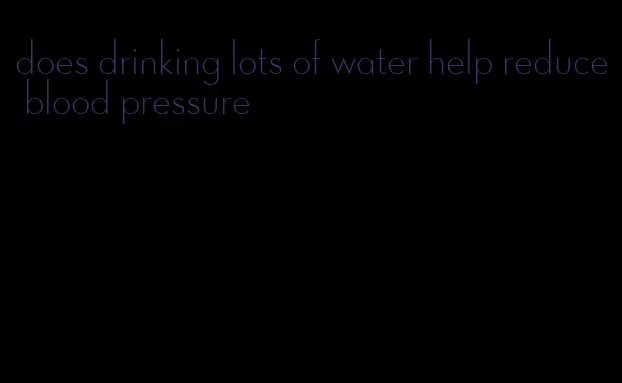 does drinking lots of water help reduce blood pressure