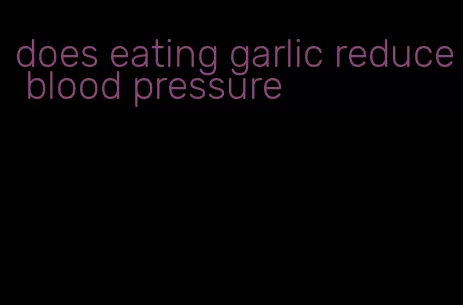 does eating garlic reduce blood pressure