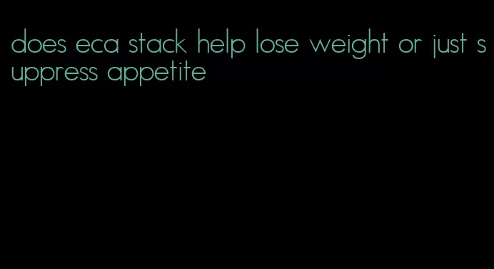 does eca stack help lose weight or just suppress appetite