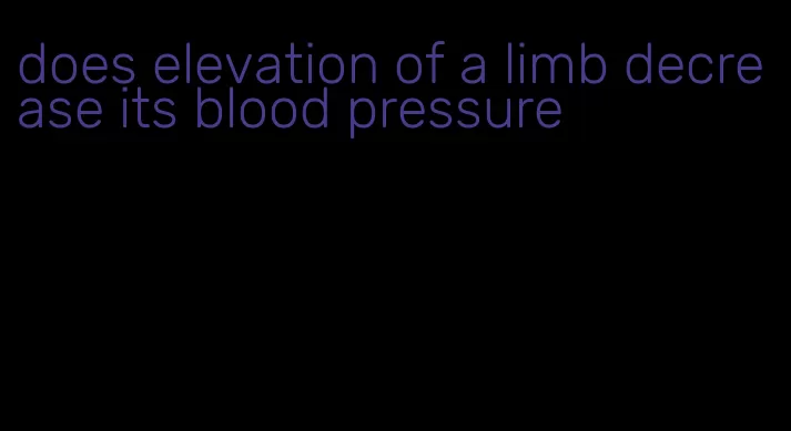 does elevation of a limb decrease its blood pressure