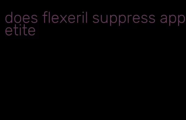 does flexeril suppress appetite