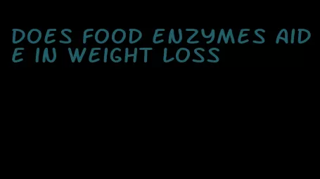 does food enzymes aide in weight loss