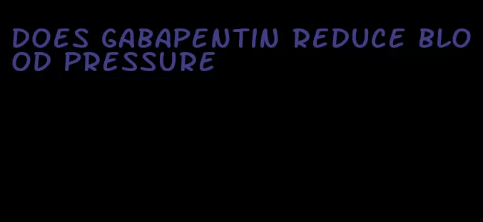 does gabapentin reduce blood pressure