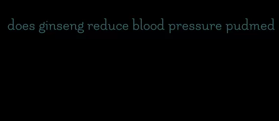 does ginseng reduce blood pressure pudmed