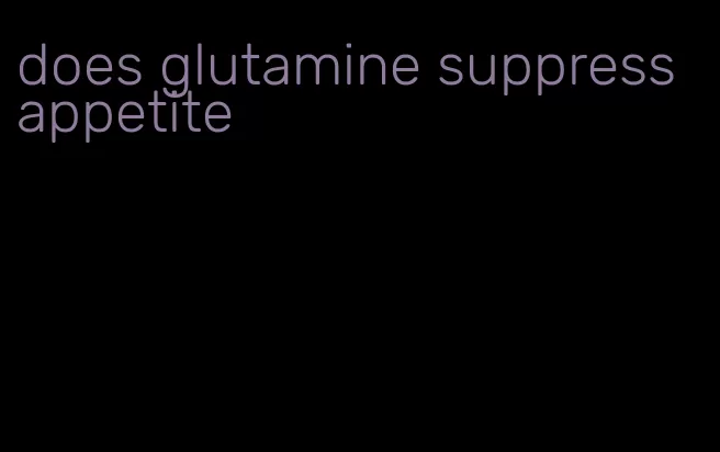 does glutamine suppress appetite