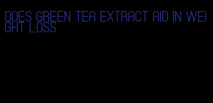 does green tea extract aid in weight loss