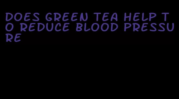 does green tea help to reduce blood pressure