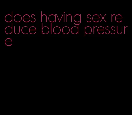 does having sex reduce blood pressure