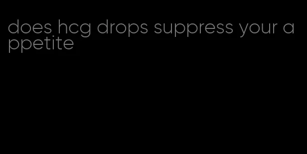 does hcg drops suppress your appetite