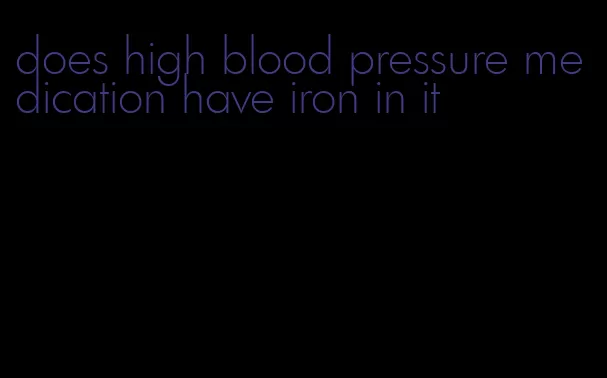 does high blood pressure medication have iron in it