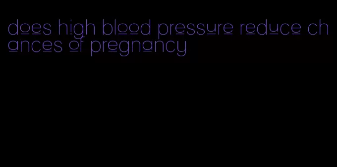 does high blood pressure reduce chances of pregnancy