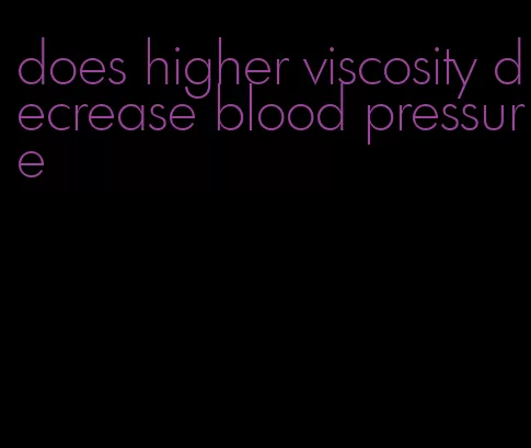does higher viscosity decrease blood pressure