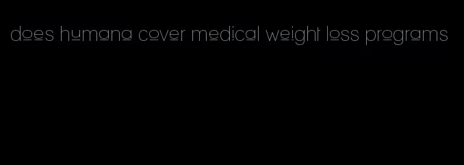 does humana cover medical weight loss programs