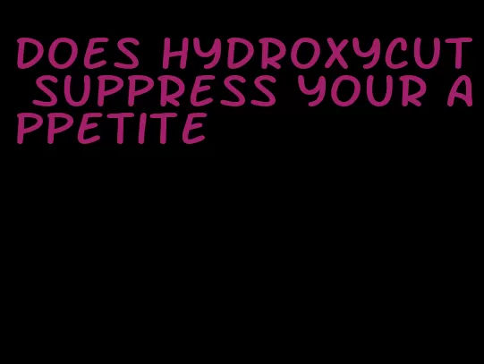 does hydroxycut suppress your appetite