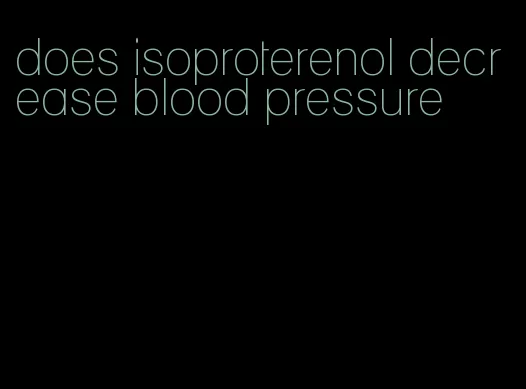 does isoproterenol decrease blood pressure