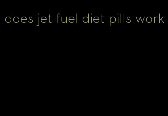 does jet fuel diet pills work