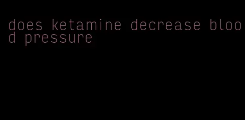 does ketamine decrease blood pressure